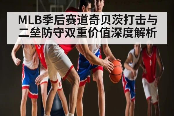 MLB季后赛道奇贝茨打击与二垒防守双重价值深度解析